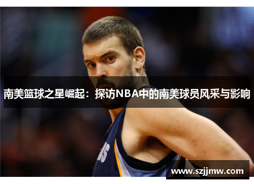 南美篮球之星崛起：探访NBA中的南美球员风采与影响